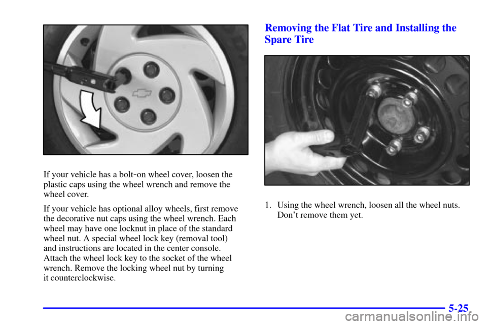 CHEVROLET CAMARO 2001 4.G Owners Manual 5-25
If your vehicle has a bolt-on wheel cover, loosen the
plastic caps using the wheel wrench and remove the
wheel cover.
If your vehicle has optional alloy wheels, first remove
the decorative nut ca