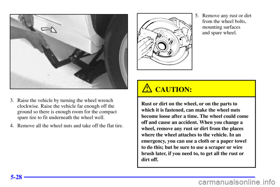 CHEVROLET CAMARO 2001 4.G Service Manual 5-28
3. Raise the vehicle by turning the wheel wrench
clockwise. Raise the vehicle far enough off the
ground so there is enough room for the compact
spare tire to fit underneath the wheel well.
4. Rem