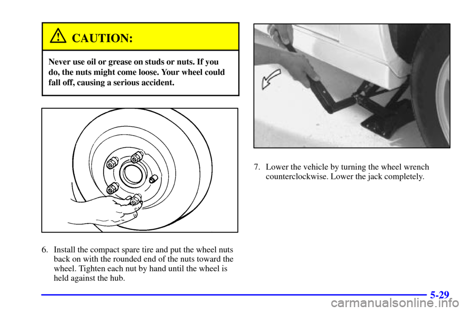 CHEVROLET CAMARO 2001 4.G Service Manual 5-29
CAUTION:
Never use oil or grease on studs or nuts. If you
do, the nuts might come loose. Your wheel could
fall off, causing a serious accident.
6. Install the compact spare tire and put the wheel