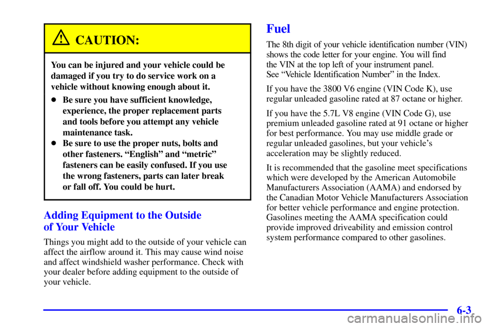 CHEVROLET CAMARO 2001 4.G Owners Manual 6-3
CAUTION:
You can be injured and your vehicle could be
damaged if you try to do service work on a
vehicle without knowing enough about it.
Be sure you have sufficient knowledge,
experience, the pr