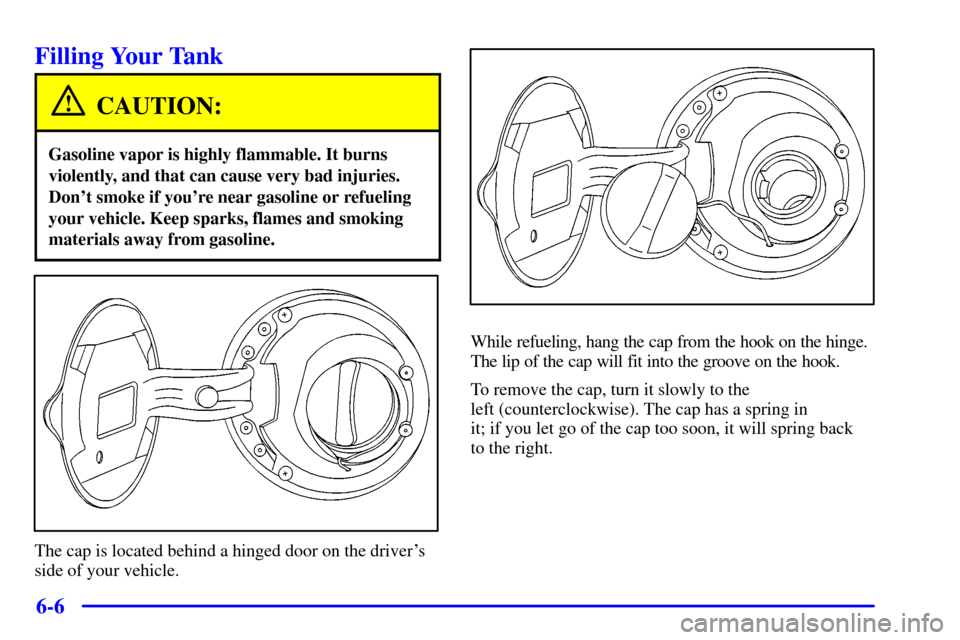 CHEVROLET CAMARO 2001 4.G Owners Manual 6-6
Filling Your Tank
CAUTION:
Gasoline vapor is highly flammable. It burns
violently, and that can cause very bad injuries.
Dont smoke if youre near gasoline or refueling
your vehicle. Keep sparks,