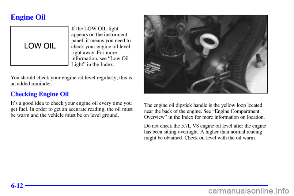 CHEVROLET CAMARO 2001 4.G Owners Manual 6-12
Engine Oil
If the LOW OIL light
appears on the instrument
panel, it means you need to
check your engine oil level
right away. For more
information, see ªLow Oil
Lightº in the Index.
You should 