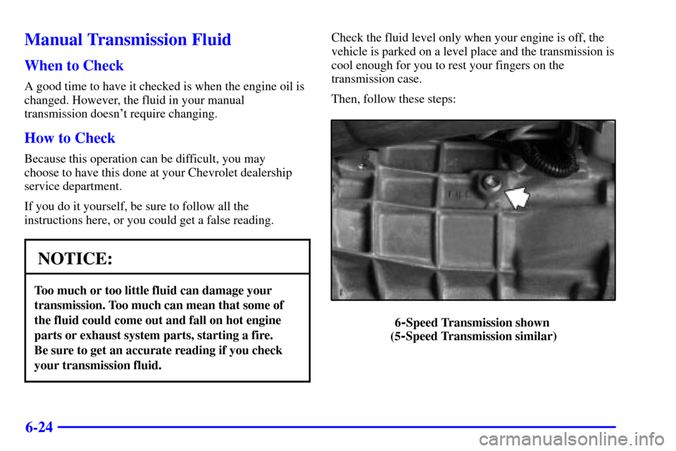 CHEVROLET CAMARO 2001 4.G Owners Manual 6-24
Manual Transmission Fluid
When to Check
A good time to have it checked is when the engine oil is
changed. However, the fluid in your manual
transmission doesnt require changing.
How to Check
Bec