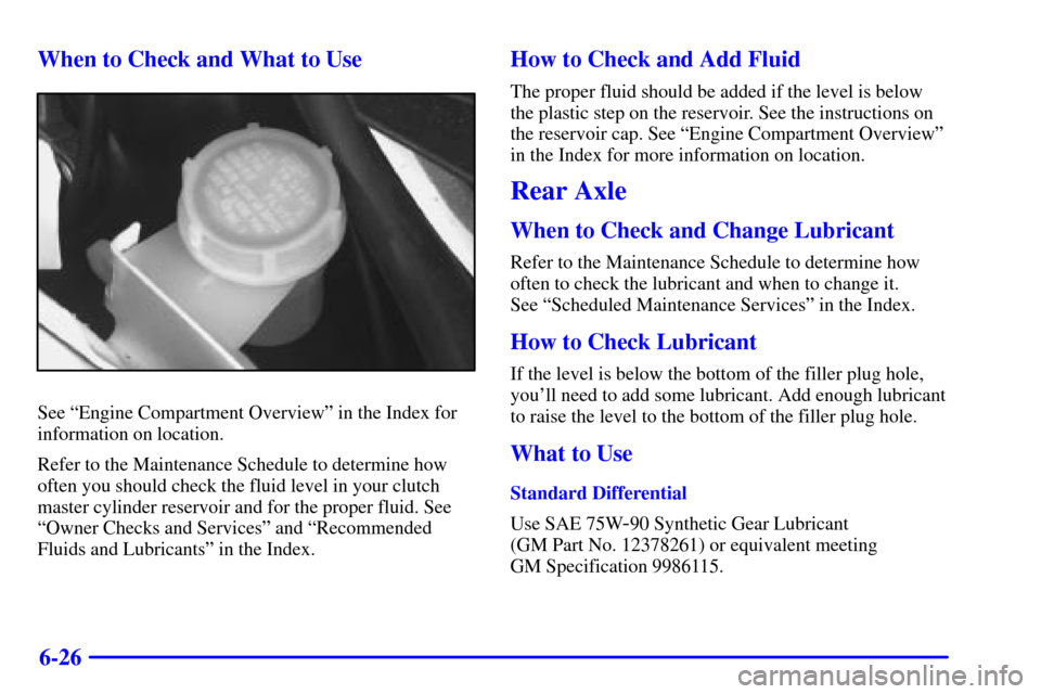 CHEVROLET CAMARO 2001 4.G Owners Manual 6-26 When to Check and What to Use
See ªEngine Compartment Overviewº in the Index for
information on location.
Refer to the Maintenance Schedule to determine how
often you should check the fluid lev