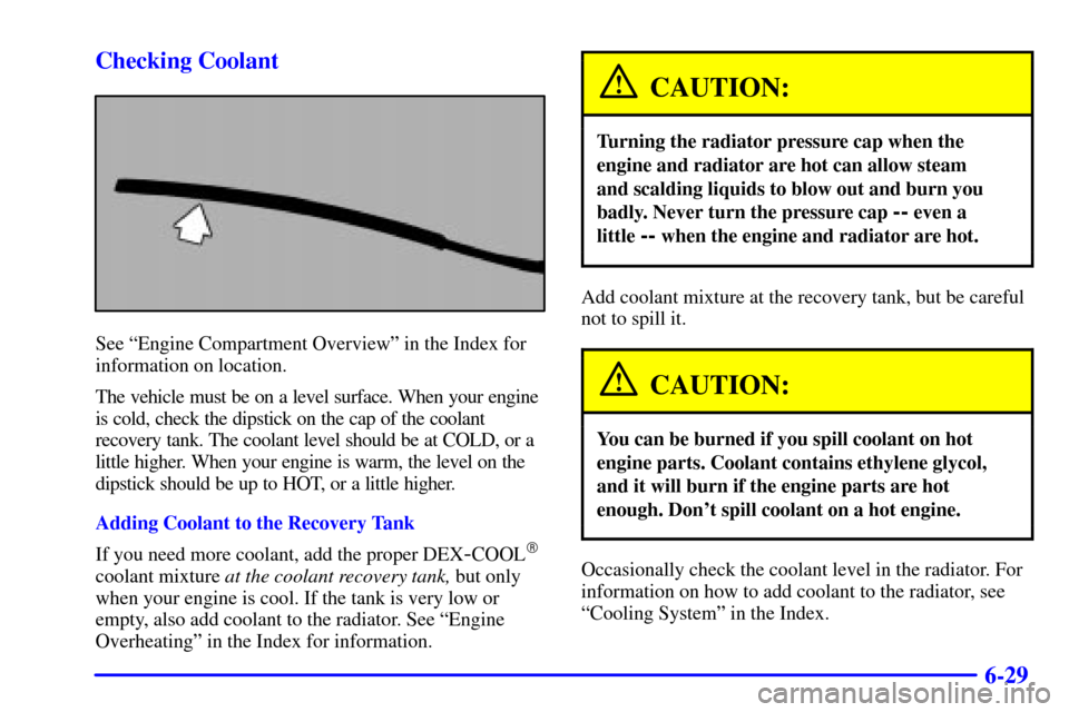 CHEVROLET CAMARO 2001 4.G Owners Manual 6-29 Checking Coolant
See ªEngine Compartment Overviewº in the Index for
information on location.
The vehicle must be on a level surface. When your engine
is cold, check the dipstick on the cap of t