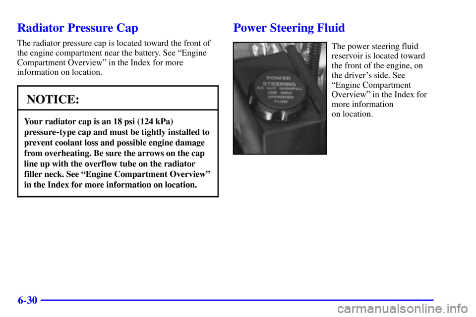 CHEVROLET CAMARO 2001 4.G Owners Manual 6-30
Radiator Pressure Cap
The radiator pressure cap is located toward the front of
the engine compartment near the battery. See ªEngine
Compartment Overviewº in the Index for more
information on lo