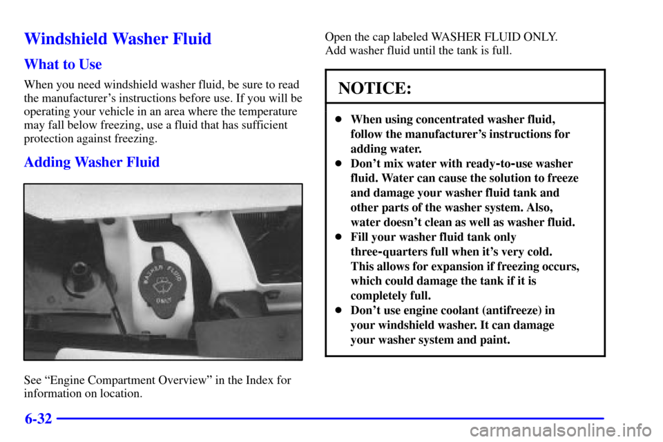 CHEVROLET CAMARO 2001 4.G Owners Manual 6-32
Windshield Washer Fluid
What to Use
When you need windshield washer fluid, be sure to read
the manufacturers instructions before use. If you will be
operating your vehicle in an area where the t