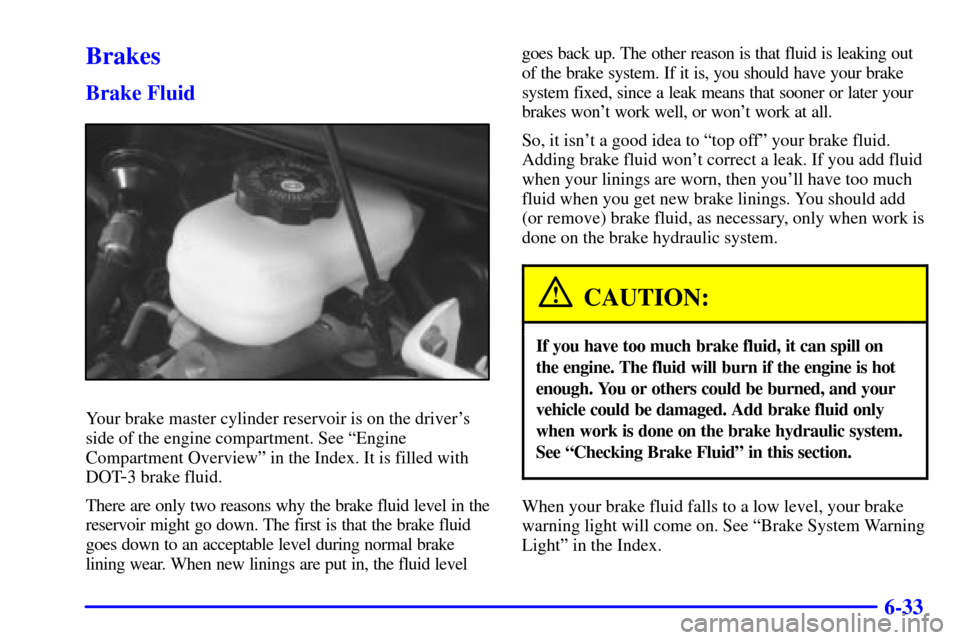 CHEVROLET CAMARO 2001 4.G User Guide 6-33
Brakes
Brake Fluid
Your brake master cylinder reservoir is on the drivers
side of the engine compartment. See ªEngine
Compartment Overviewº in the Index. It is filled with
DOT
-3 brake fluid.
