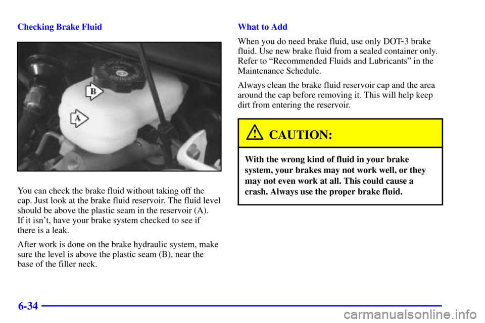 CHEVROLET CAMARO 2001 4.G User Guide 6-34
Checking Brake Fluid
You can check the brake fluid without taking off the 
cap. Just look at the brake fluid reservoir. The fluid level
should be above the plastic seam in the reservoir (A). 
If 