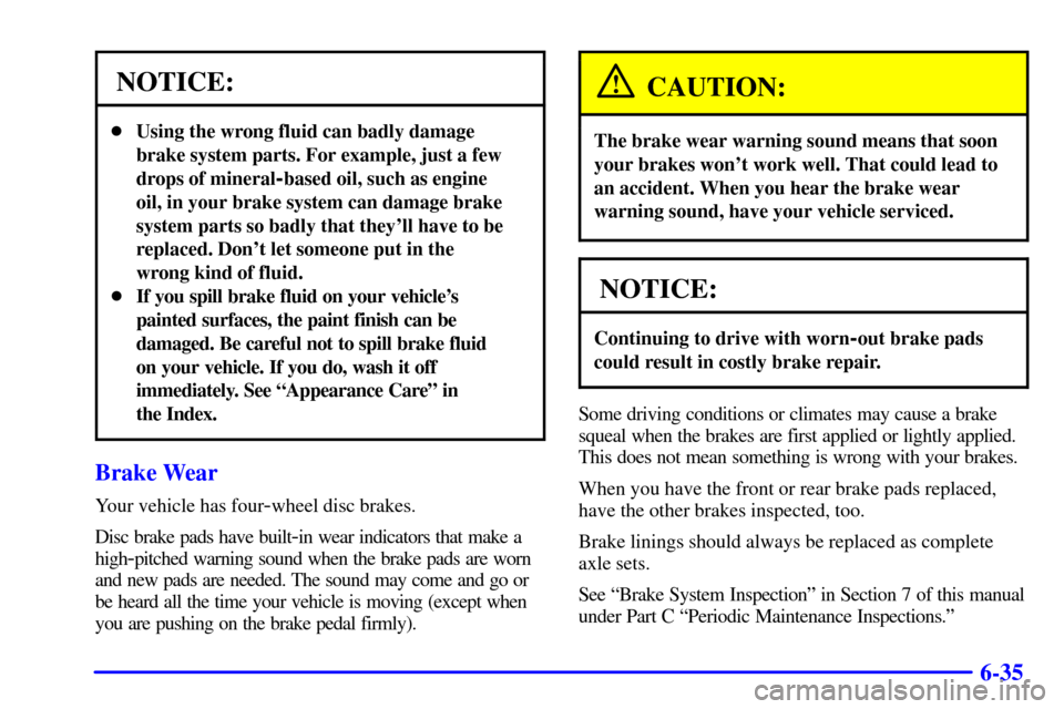 CHEVROLET CAMARO 2001 4.G User Guide 6-35
NOTICE:
Using the wrong fluid can badly damage
brake system parts. For example, just a few
drops of mineral
-based oil, such as engine
oil, in your brake system can damage brake
system parts so 