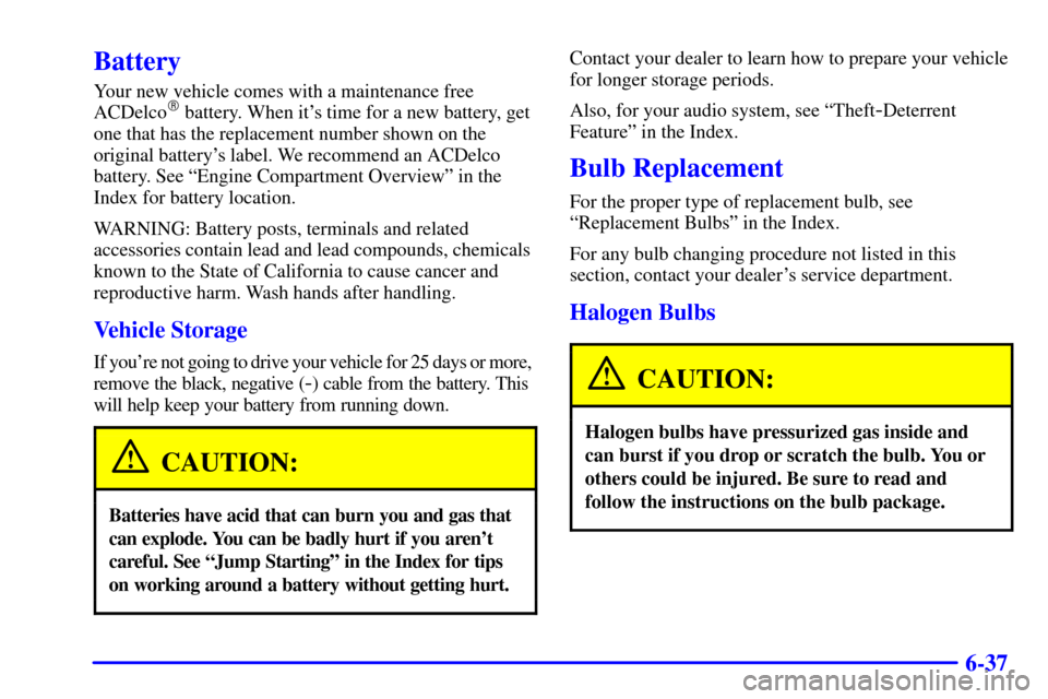 CHEVROLET CAMARO 2001 4.G Owners Manual 6-37
Battery
Your new vehicle comes with a maintenance free
ACDelco battery. When its time for a new battery, get
one that has the replacement number shown on the
original batterys label. We recomm