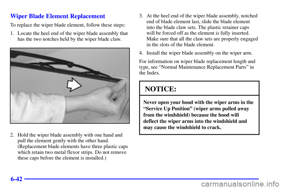 CHEVROLET CAMARO 2001 4.G Owners Manual 6-42 Wiper Blade Element Replacement
To replace the wiper blade element, follow these steps:
1. Locate the heel end of the wiper blade assembly that
has the two notches held by the wiper blade claw.
2