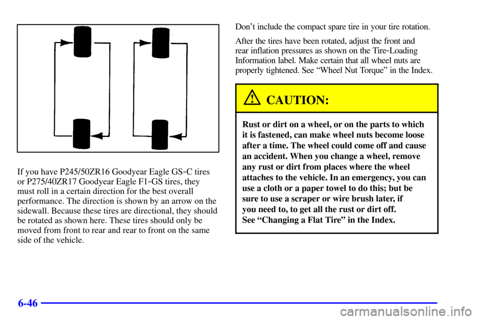 CHEVROLET CAMARO 2001 4.G Owners Manual 6-46
If you have P245/50ZR16 Goodyear Eagle GS-C tires
or P275/40ZR17 Goodyear Eagle F1
-GS tires, they
must roll in a certain direction for the best overall
performance. The direction is shown by an 