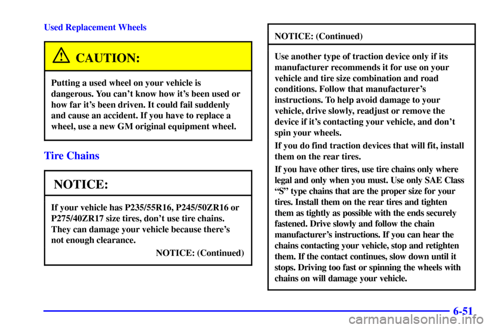 CHEVROLET CAMARO 2001 4.G Owners Manual 6-51
Used Replacement Wheels
CAUTION:
Putting a used wheel on your vehicle is
dangerous. You cant know how its been used or
how far its been driven. It could fail suddenly
and cause an accident. If