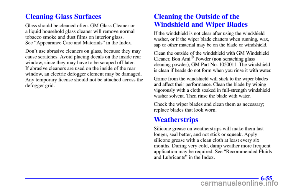 CHEVROLET CAMARO 2001 4.G Owners Manual 6-55
Cleaning Glass Surfaces
Glass should be cleaned often. GM Glass Cleaner or 
a liquid household glass cleaner will remove normal
tobacco smoke and dust films on interior glass. 
See ªAppearance C