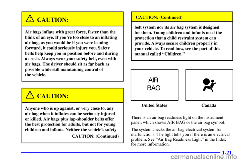 CHEVROLET CAMARO 2001 4.G Owners Guide 1-21
CAUTION:
Air bags inflate with great force, faster than the
blink of an eye. If youre too close to an inflating
air bag, as you would be if you were leaning
forward, it could seriously injure yo