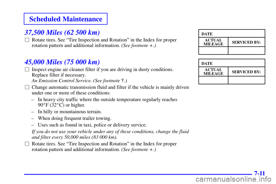 CHEVROLET CAMARO 2001 4.G Owners Manual Scheduled Maintenance
7-11
37,500 Miles (62 500 km)
Rotate tires. See ªTire Inspection and Rotationº in the Index for proper
rotation pattern and additional information. (See footnote +.)
45,000 Mi