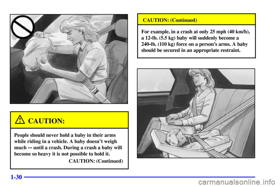CHEVROLET CAMARO 2001 4.G Service Manual 1-30
CAUTION:
People should never hold a baby in their arms
while riding in a vehicle. A baby doesnt weigh
much 
-- until a crash. During a crash a baby will
become so heavy it is not possible to hol