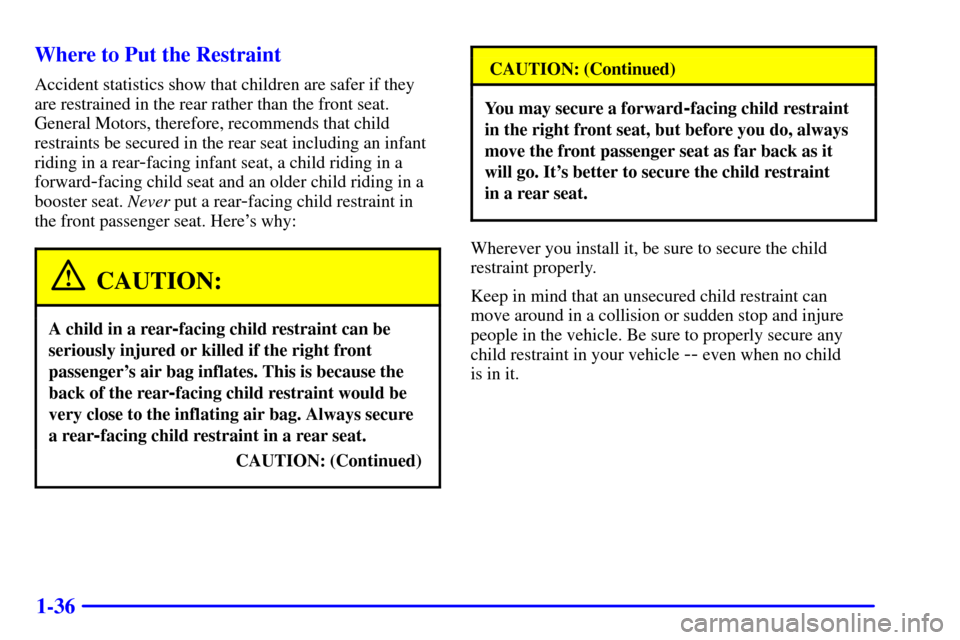 CHEVROLET CAMARO 2001 4.G Service Manual 1-36 Where to Put the Restraint
Accident statistics show that children are safer if they
are restrained in the rear rather than the front seat.
General Motors, therefore, recommends that child
restrai