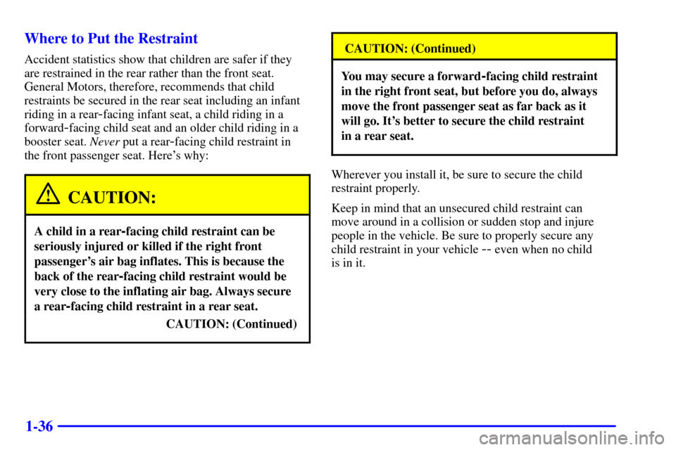 CHEVROLET CAMARO 2001 4.G Service Manual 1-36 Where to Put the Restraint
Accident statistics show that children are safer if they
are restrained in the rear rather than the front seat.
General Motors, therefore, recommends that child
restrai CHEVROLET CAMARO 2001 4.G Service Manual 1-36 Where to Put the Restraint
Accident statistics show that children are safer if they
are restrained in the rear rather than the front seat.
General Motors, therefore, recommends that child
restrai