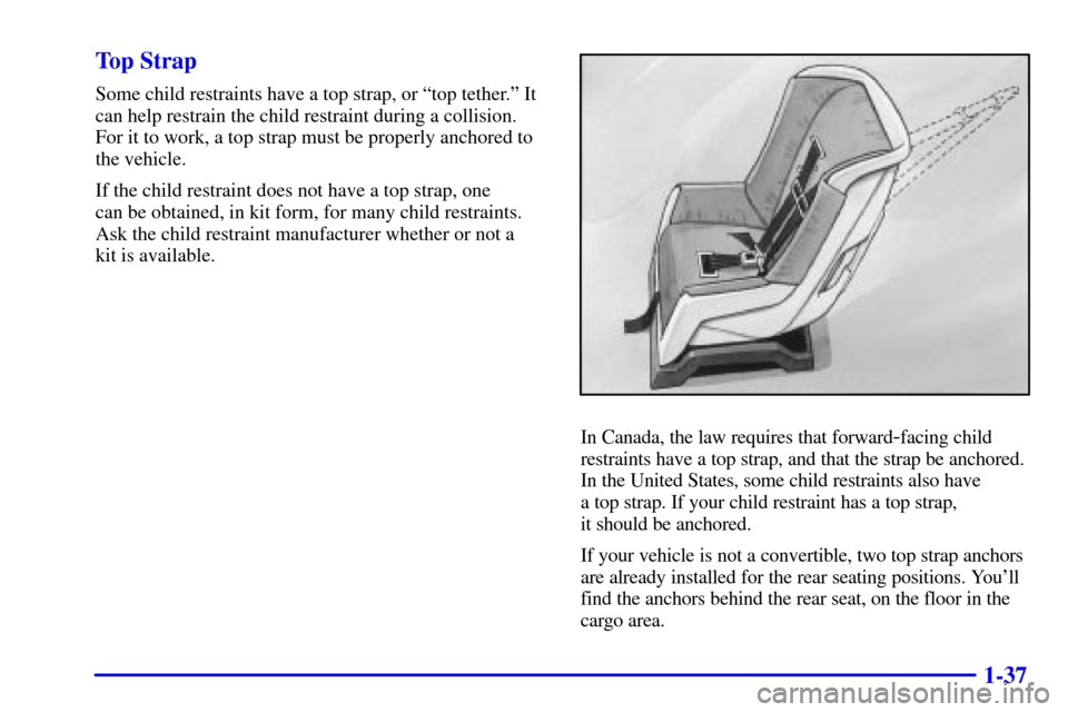 CHEVROLET CAMARO 2001 4.G Service Manual 1-37 Top Strap
Some child restraints have a top strap, or ªtop tether.º It
can help restrain the child restraint during a collision.
For it to work, a top strap must be properly anchored to
the vehi