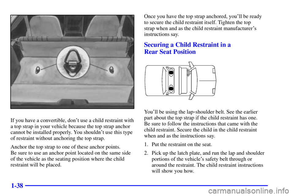 CHEVROLET CAMARO 2001 4.G Service Manual 1-38
If you have a convertible, dont use a child restraint with
a top strap in your vehicle because the top strap anchor
cannot be installed properly. You shouldnt use this type
of restraint without CHEVROLET CAMARO 2001 4.G Service Manual 1-38
If you have a convertible, dont use a child restraint with
a top strap in your vehicle because the top strap anchor
cannot be installed properly. You shouldnt use this type
of restraint without