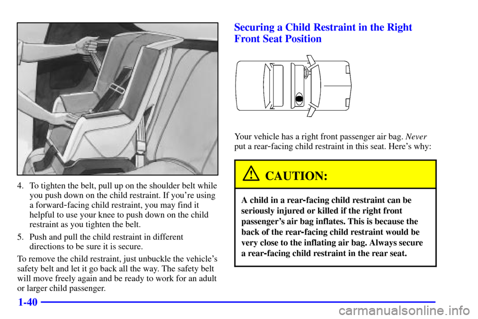 CHEVROLET CAMARO 2001 4.G Owners Manual 1-40
4. To tighten the belt, pull up on the shoulder belt while
you push down on the child restraint. If youre using
a forward
-facing child restraint, you may find it
helpful to use your knee to pus