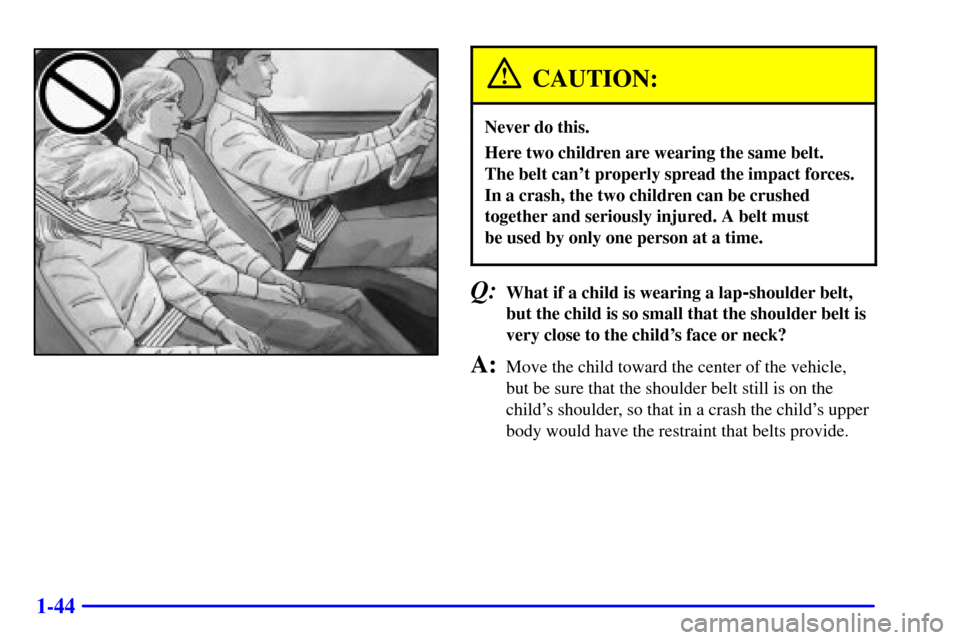 CHEVROLET CAMARO 2001 4.G Workshop Manual 1-44
CAUTION:
Never do this.
Here two children are wearing the same belt. 
The belt cant properly spread the impact forces.
In a crash, the two children can be crushed
together and seriously injured.