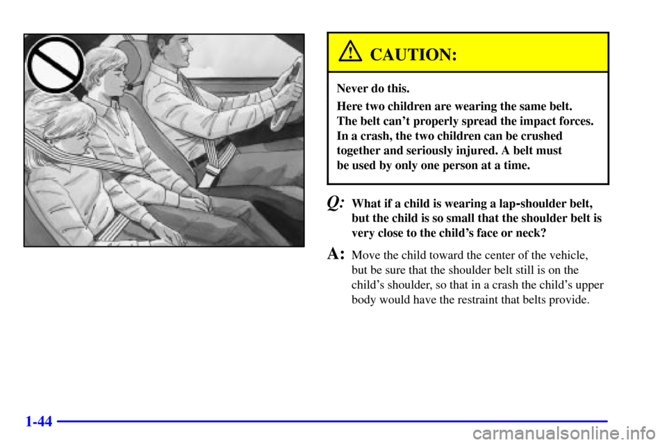 CHEVROLET CAMARO 2001 4.G Workshop Manual 1-44
CAUTION:
Never do this.
Here two children are wearing the same belt.
The belt cant properly spread the impact forces.
In a crash, the two children can be crushed
together and seriously injured. CHEVROLET CAMARO 2001 4.G Workshop Manual 1-44
CAUTION:
Never do this.
Here two children are wearing the same belt.
The belt cant properly spread the impact forces.
In a crash, the two children can be crushed
together and seriously injured.