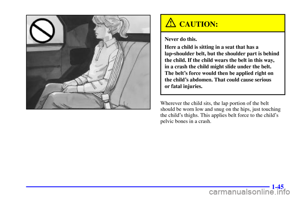 CHEVROLET CAMARO 2001 4.G Workshop Manual 1-45
CAUTION:
Never do this.
Here a child is sitting in a seat that has a
lap
-shoulder belt, but the shoulder part is behind
the child. If the child wears the belt in this way, 
in a crash the child 