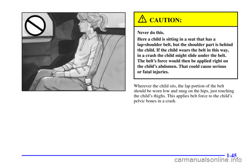 CHEVROLET CAMARO 2001 4.G Workshop Manual 1-45
CAUTION:
Never do this.
Here a child is sitting in a seat that has a
lap
-shoulder belt, but the shoulder part is behind
the child. If the child wears the belt in this way,
in a crash the child CHEVROLET CAMARO 2001 4.G Workshop Manual 1-45
CAUTION:
Never do this.
Here a child is sitting in a seat that has a
lap
-shoulder belt, but the shoulder part is behind
the child. If the child wears the belt in this way,
in a crash the child