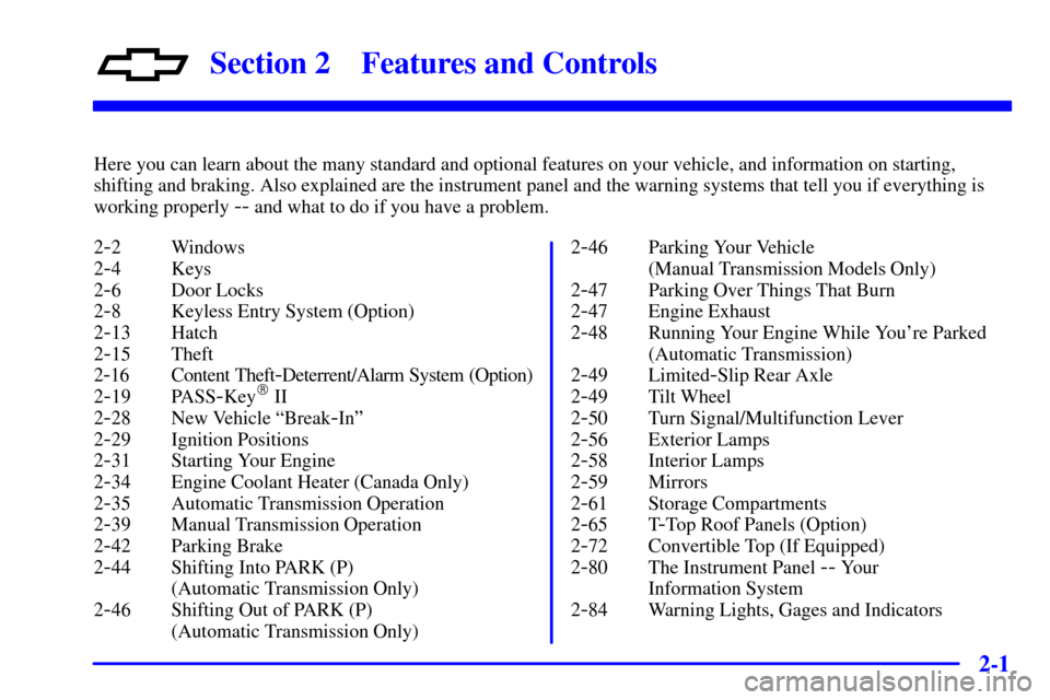 CHEVROLET CAMARO 2001 4.G Owners Manual 2-
2-1
Section 2 Features and Controls
Here you can learn about the many standard and optional features on your vehicle, and information on starting,
shifting and braking. Also explained are the instr