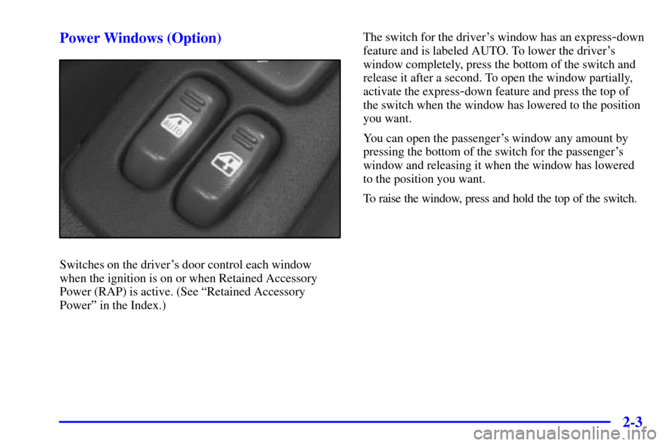CHEVROLET CAMARO 2001 4.G Repair Manual 2-3 Power Windows (Option)
Switches on the drivers door control each window
when the ignition is on or when Retained Accessory
Power (RAP) is active. (See ªRetained Accessory
Powerº in the Index.)T