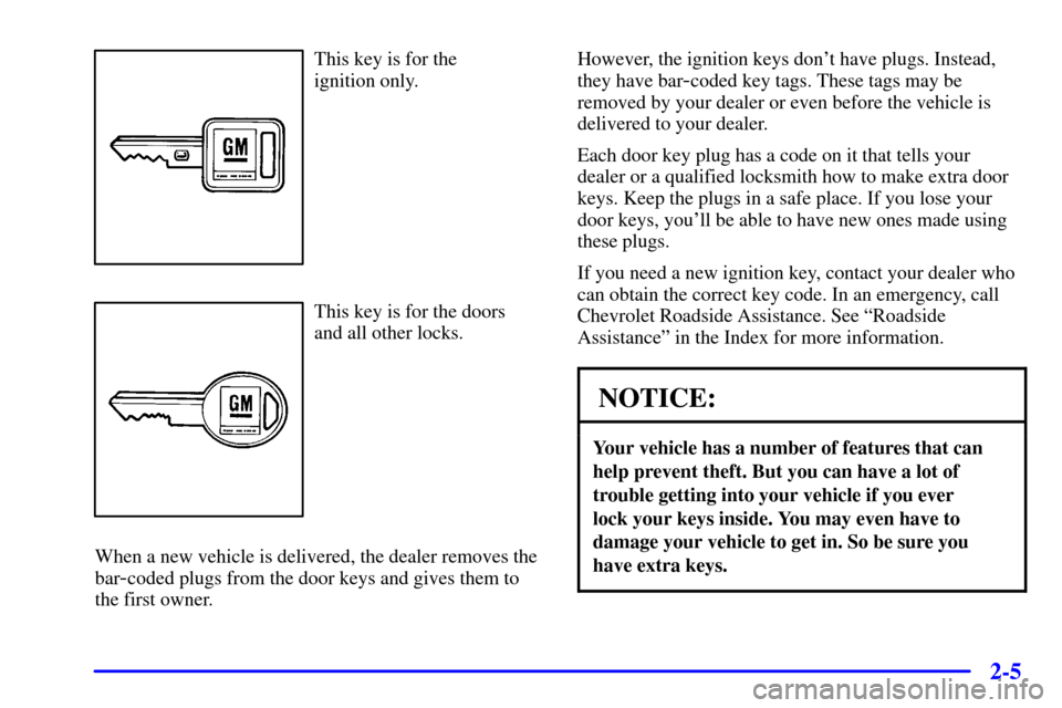 CHEVROLET CAMARO 2001 4.G Repair Manual 2-5
This key is for the 
ignition only.
This key is for the doors
and all other locks.
When a new vehicle is delivered, the dealer removes the
bar
-coded plugs from the door keys and gives them to
the