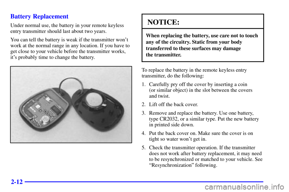 CHEVROLET CAMARO 2001 4.G Repair Manual 2-12 Battery Replacement
Under normal use, the battery in your remote keyless
entry transmitter should last about two years.
You can tell the battery is weak if the transmitter wont
work at the norma