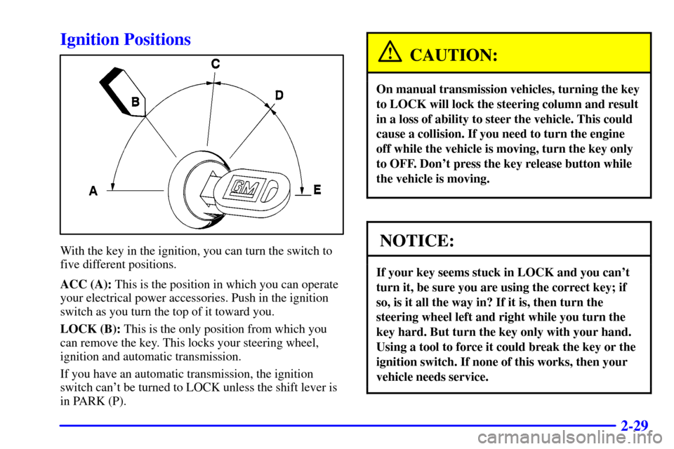 CHEVROLET CAMARO 2001 4.G Owners Manual 2-29
Ignition Positions
With the key in the ignition, you can turn the switch to
five different positions.
ACC (A): This is the position in which you can operate
your electrical power accessories. Pus