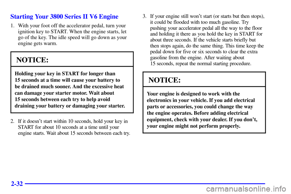 CHEVROLET CAMARO 2001 4.G Owners Manual 2-32 Starting Your 3800 Series II V6 Engine
1. With your foot off the accelerator pedal, turn your
ignition key to START. When the engine starts, let
go of the key. The idle speed will go down as your