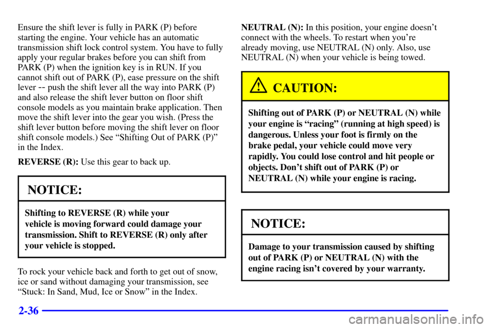 CHEVROLET CAMARO 2001 4.G Owners Manual 2-36
Ensure the shift lever is fully in PARK (P) before
starting the engine. Your vehicle has an automatic
transmission shift lock control system. You have to fully
apply your regular brakes before yo