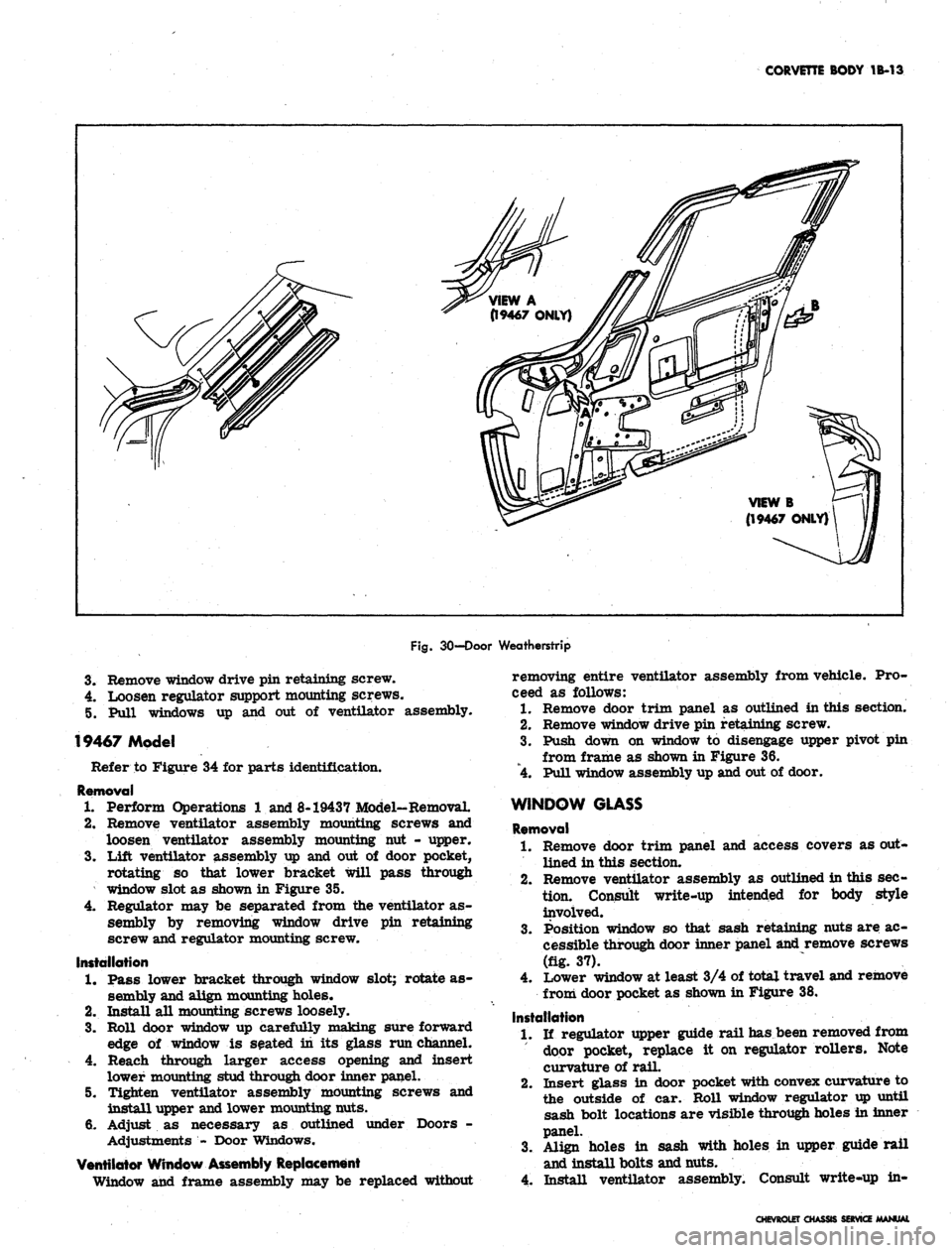 CHEVROLET CAMARO 1967 1.G Chassis Workshop Manual 
CORVETTE BODY 1B-13

Fig.
 30-Door Weatherstrip

3.
 Remove window drive pin retaining screw.

4.
 Loosen regulator support mounting screws.

5. Pull windows up and out of ventilator assembly.

19467