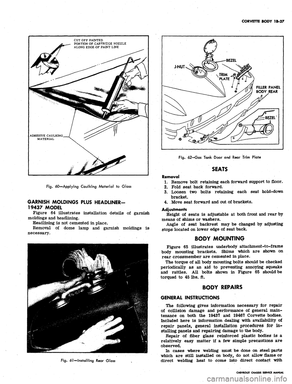 CHEVROLET CAMARO 1967 1.G Chassis Workshop Manual 
CORVETTE BODY 1B-27

CUT OFF PAINTED

PORTION OF CARTRIDGE NOZZLE

ALONG EDGE-OF PAINT LINE

ADHESIVE CAULKING

MATERIAL

Fig.
 60—Applying Caulking Material to Glass

GARNISH MOLDINGS PLUS HEADLIN