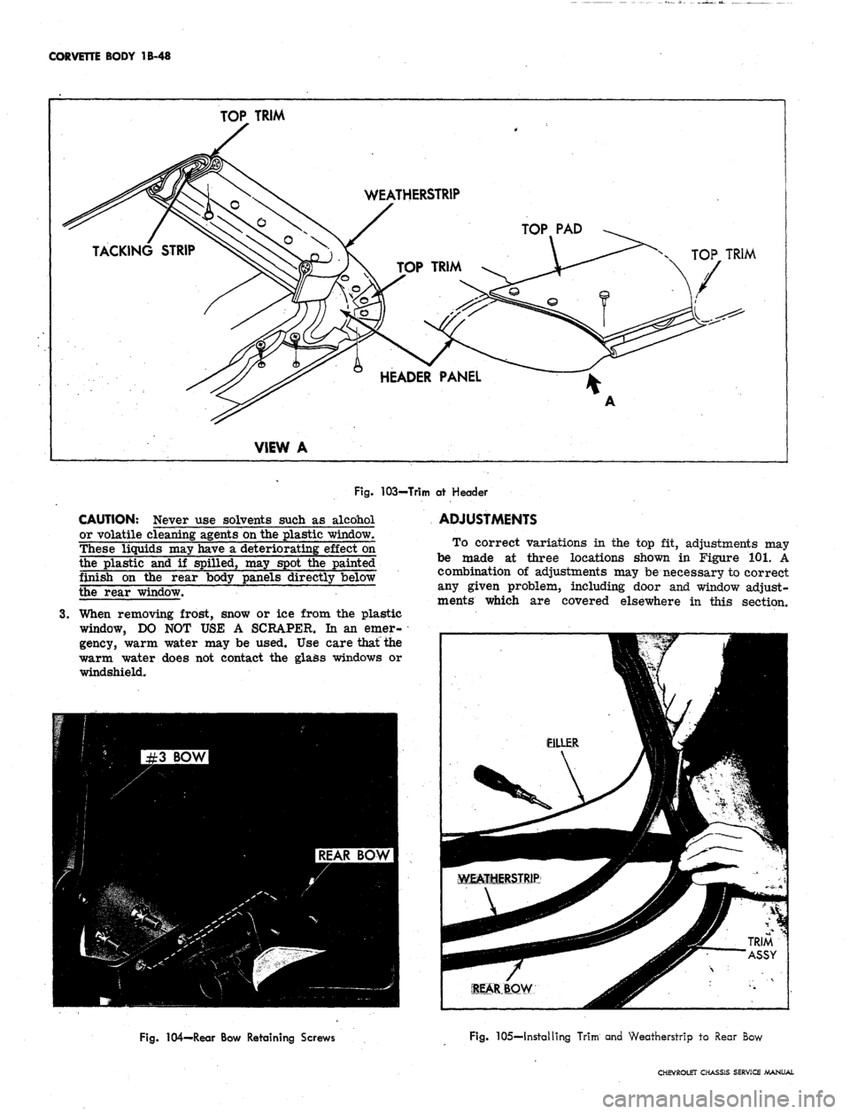 CHEVROLET CAMARO 1967 1.G Chassis Owners Guide 
CORVETTE BODY 1B-48

TOP
 TRIM

TACKING
 STRIP ^^^^^N^v^J

VIEW
 A 
WEATHERSTRIP

s

y

T\ TOP TRIM >.

HEADER PANEL 
-

TOP PAD
 ^^

A 
x. TOP
 TRIM

V

Fig.
 103-Trim at Header

CAUTION: Never use 