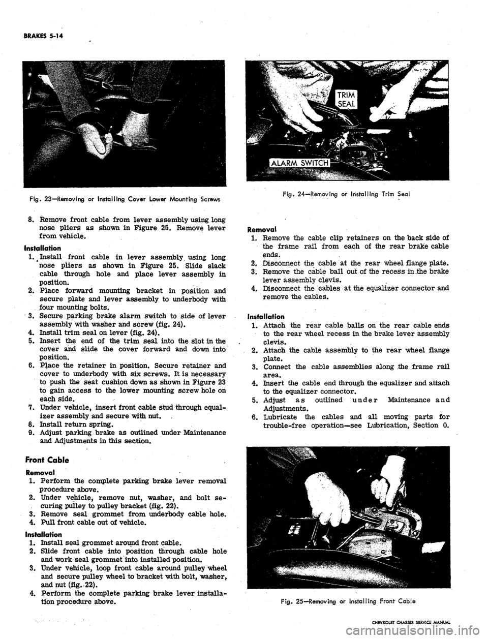 CHEVROLET CAMARO 1967 1.G Chassis Workshop Manual
BRAKES 5-14
Fig.
23—Removing or Installing Cover Lower Mounting Screws
Fig.
24—Removing or Installing Trim Seal
8. Remove front cable from lever assembly using long
nose pliers as shown in CHEVROLET CAMARO 1967 1.G Chassis Workshop Manual
BRAKES 5-14
Fig.
23—Removing or Installing Cover Lower Mounting Screws
Fig.
24—Removing or Installing Trim Seal
8. Remove front cable from lever assembly using long
nose pliers as shown in