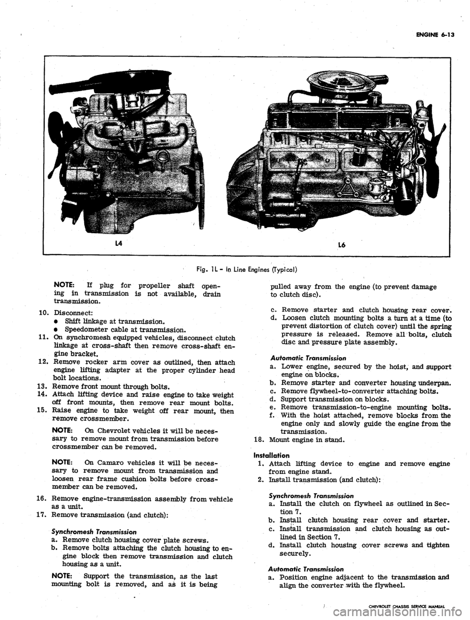 CHEVROLET CAMARO 1967 1.G Chassis Workshop Manual
ENGINE 6-13
Fig.
1L- In
Line Engines (Typical)
NOTE:
If plug for propeller shaft open-
ing in transmission is not available, drain
transmission.
10.
11.
12.
Disconnect:
• Shift linkage CHEVROLET CAMARO 1967 1.G Chassis Workshop Manual
ENGINE 6-13
Fig.
1L- In
Line Engines (Typical)
NOTE:
If plug for propeller shaft open-
ing in transmission is not available, drain
transmission.
10.
11.
12.
Disconnect:
• Shift linkage