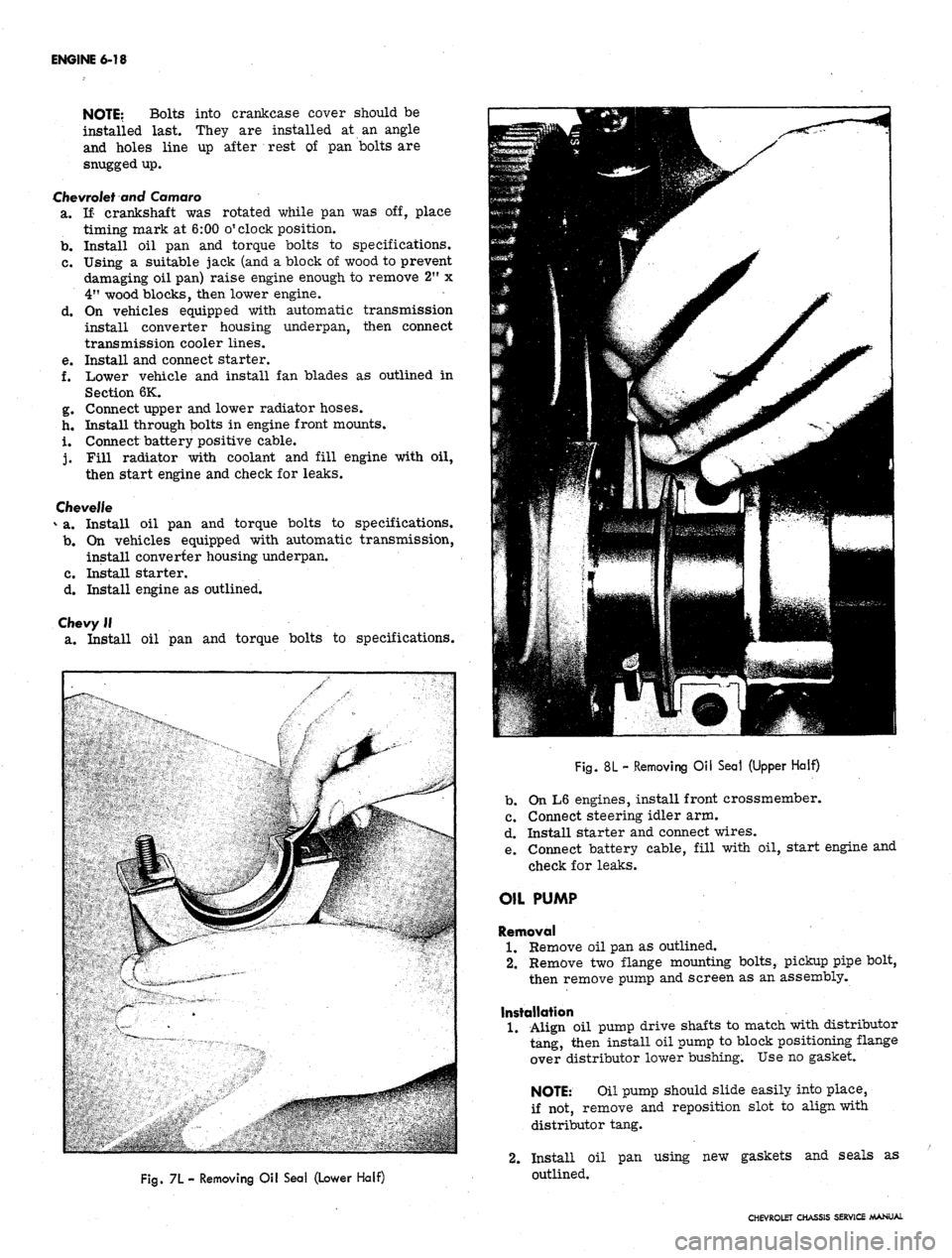 CHEVROLET CAMARO 1967 1.G Chassis Manual PDF 
ENGINE 6-18

NOTE:
 Bolts into crankcase cover should be

installed last. They are installed at an angle

and holes line up after rest of pan bolts are

snugged up.

Chevrolet and Camaro

a. If crank