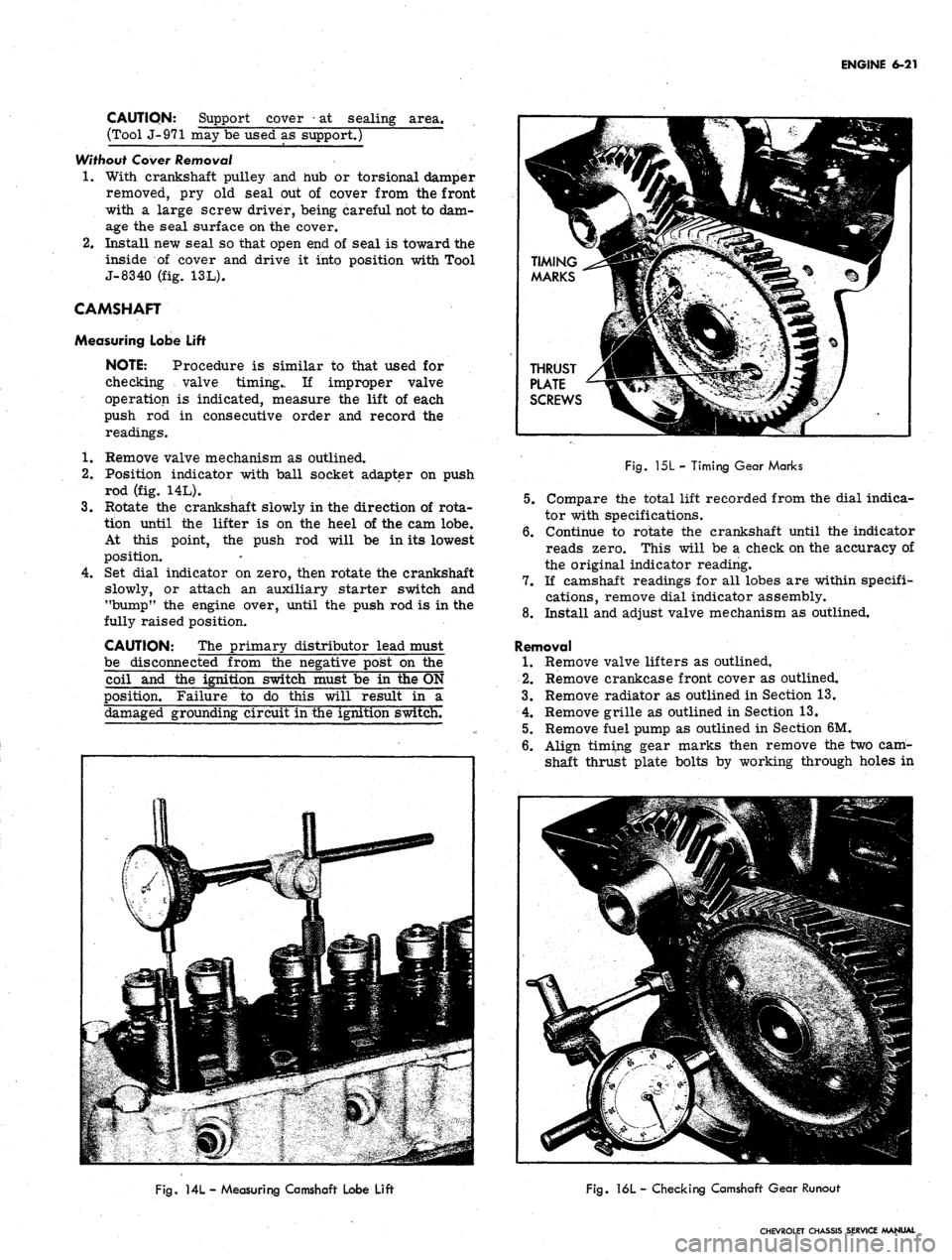 CHEVROLET CAMARO 1967 1.G Chassis Workshop Manual 
ENGINE 6-21

CAUTION: Support cover
 •
 at sealing area.

(Tool J-971 may be used as support.)

Without Cover
 Removal

1.
 With crankshaft pulley and nub or torsional damper

removed, pry old seal