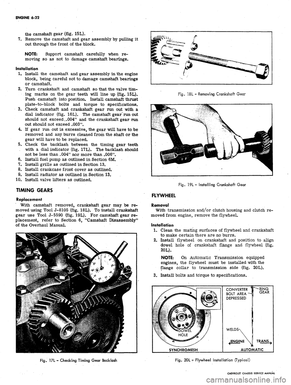 CHEVROLET CAMARO 1967 1.G Chassis Workshop Manual 
ENGINE 6-22

the camshaft gear (fig. 15L).

7.
 Remove the camshaft and gear assembly by pulling it

out through the front of the block.

NOTE: Support camshaft carefully when re-

moving so as not t