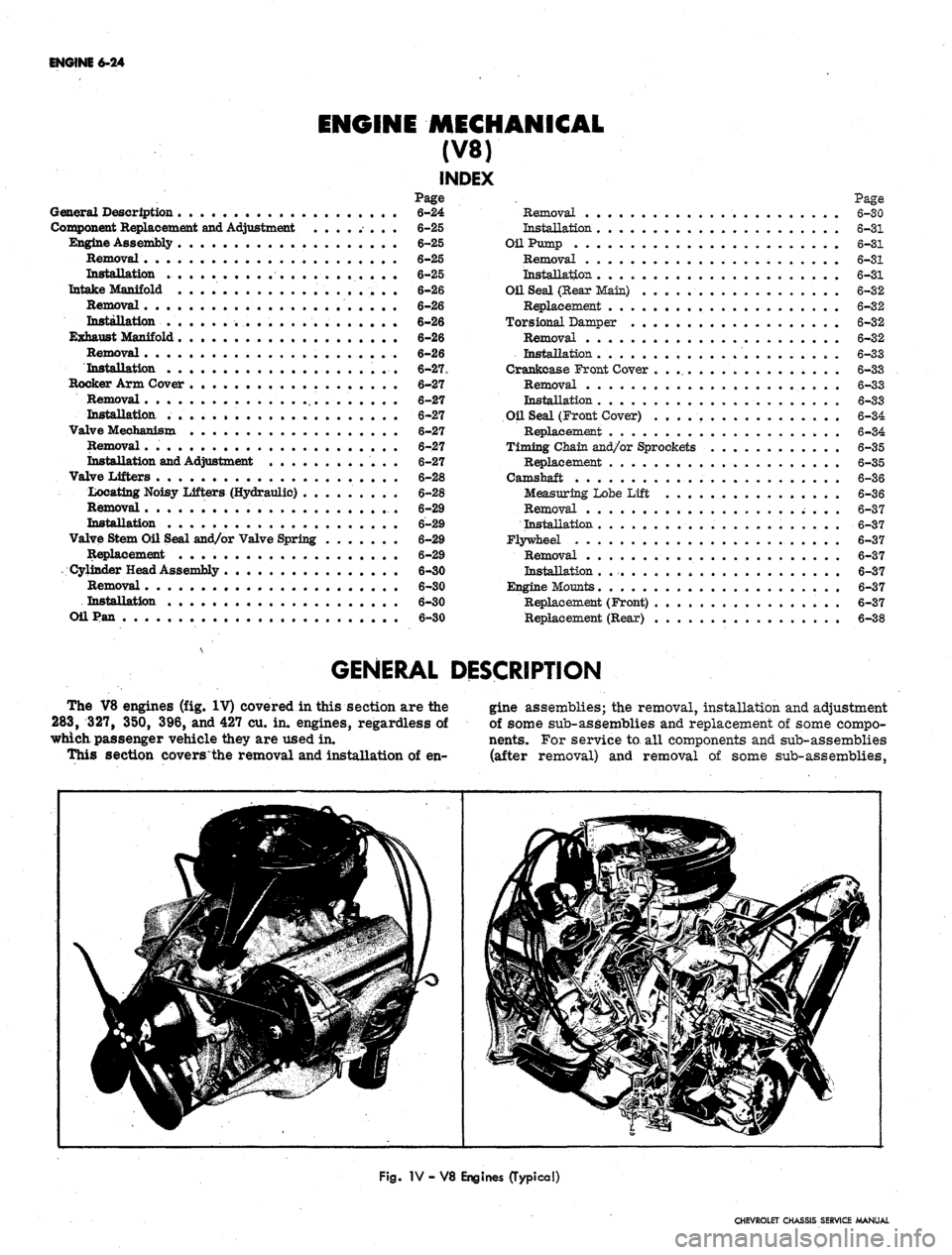 CHEVROLET CAMARO 1967 1.G Chassis Workshop Manual
ENGINE
6-24
ENGINE MECHANICAL
(V8)
INDEX
Page
General Description
6-24
Component Replacement and Adjustment ........
6-25
Engine Assembly
6-25
Removal
. 6-25
Installation
6-25
Intake CHEVROLET CAMARO 1967 1.G Chassis Workshop Manual
ENGINE
6-24
ENGINE MECHANICAL
(V8)
INDEX
Page
General Description
6-24
Component Replacement and Adjustment ........
6-25
Engine Assembly
6-25
Removal
. 6-25
Installation
6-25
Intake