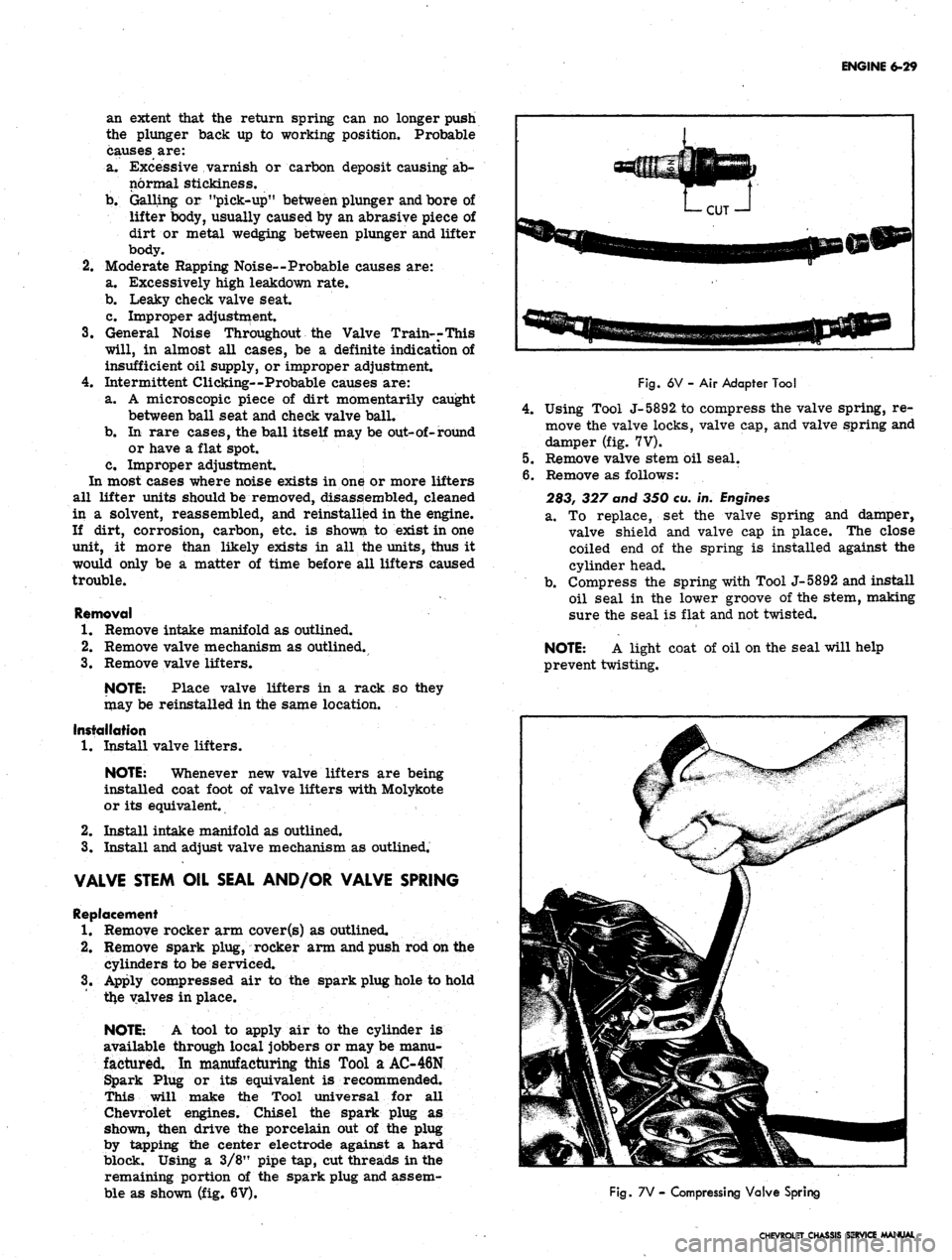 CHEVROLET CAMARO 1967 1.G Chassis Workshop Manual
ENGINE 6-29
an extent that the return spring can no longer push
the plunger back up to working position. Probable
causes are:
a. Excessive varnish or carbon deposit causing ab-
normal stickiness CHEVROLET CAMARO 1967 1.G Chassis Workshop Manual
ENGINE 6-29
an extent that the return spring can no longer push
the plunger back up to working position. Probable
causes are:
a. Excessive varnish or carbon deposit causing ab-
normal stickiness