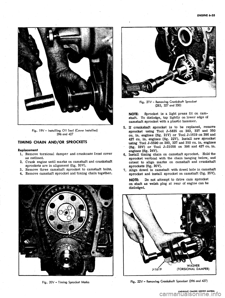 CHEVROLET CAMARO 1967 1.G Chassis Workshop Manual
ENGINE 6-35
Fig.
19V - installing Oil Seal (Cover Installed)
396 and 427
TIMING CHAIN AND/OR SPROCKETS
Replacement
1.
Remove torsionai damper and crankcase front cover
as outlined.
2.
Crank CHEVROLET CAMARO 1967 1.G Chassis Workshop Manual
ENGINE 6-35
Fig.
19V - installing Oil Seal (Cover Installed)
396 and 427
TIMING CHAIN AND/OR SPROCKETS
Replacement
1.
Remove torsionai damper and crankcase front cover
as outlined.
2.
Crank