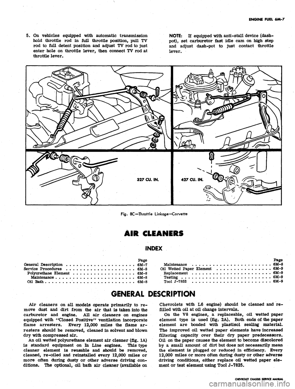 CHEVROLET CAMARO 1967 1.G Chassis Workshop Manual
ENGINE FUEL 6M-7
5. On vehicles equipped with automatic transmission
hold throttle rod in full throttle position, pull TV
rod to full detent position and adjust TV rod to just
enter hole on throt CHEVROLET CAMARO 1967 1.G Chassis Workshop Manual
ENGINE FUEL 6M-7
5. On vehicles equipped with automatic transmission
hold throttle rod in full throttle position, pull TV
rod to full detent position and adjust TV rod to just
enter hole on throt
